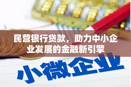 章丘民营银行贷款，助力中小企业发展的金融新引擎