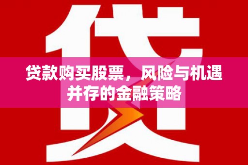 章丘贷款购买股票，风险与机遇并存的金融策略