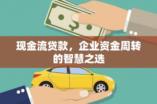 章丘现金流贷款，企业资金周转的智慧之选