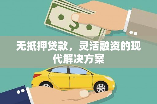 章丘无抵押贷款，灵活融资的现代解决方案