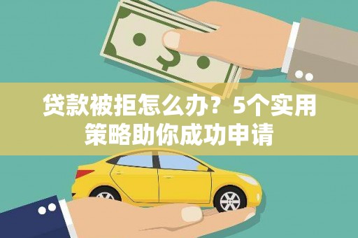 章丘贷款被拒怎么办？5个实用策略助你成功申请