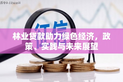 章丘林业贷款助力绿色经济，政策、实践与未来展望