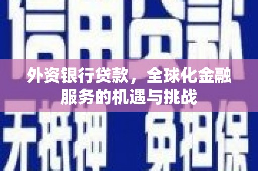 章丘外资银行贷款，全球化金融服务的机遇与挑战