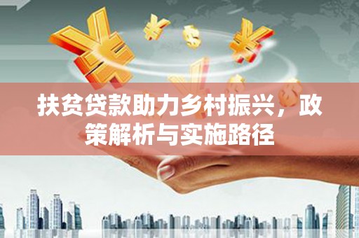 章丘扶贫贷款助力乡村振兴，政策解析与实施路径