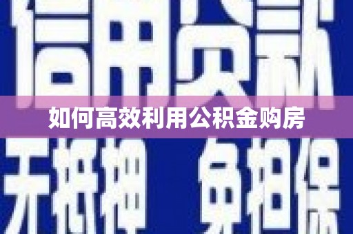 章丘如何高效利用公积金购房