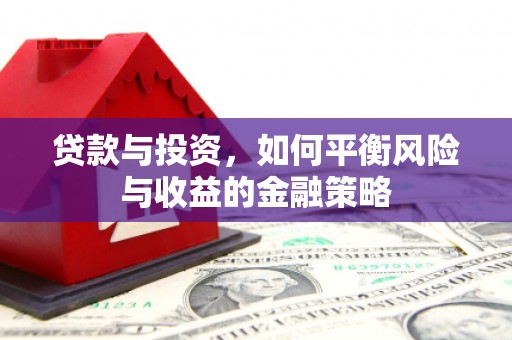 章丘贷款与投资，如何平衡风险与收益的金融策略
