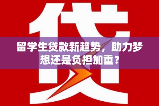 章丘留学生贷款新趋势，助力梦想还是负担加重？