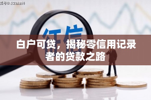 章丘白户可贷，揭秘零信用记录者的贷款之路
