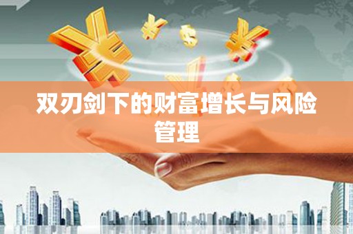 章丘双刃剑下的财富增长与风险管理