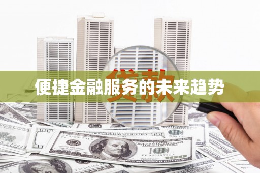 章丘便捷金融服务的未来趋势