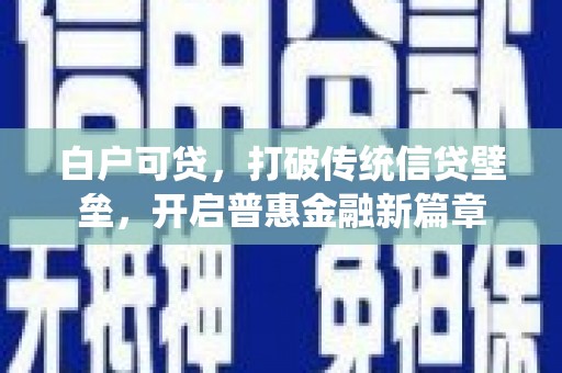 章丘白户可贷，打破传统信贷壁垒，开启普惠金融新篇章