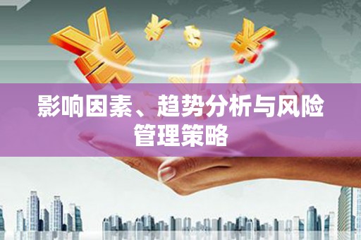 章丘影响因素、趋势分析与风险管理策略