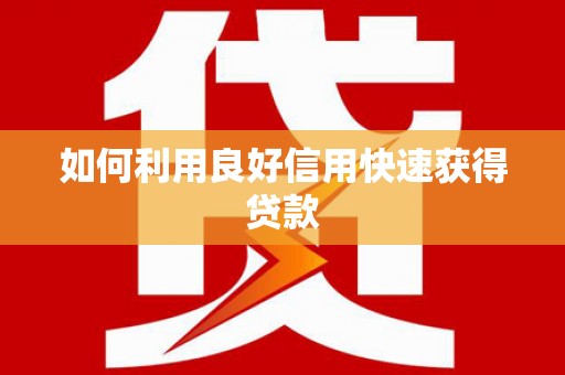 章丘如何利用良好信用快速获得贷款