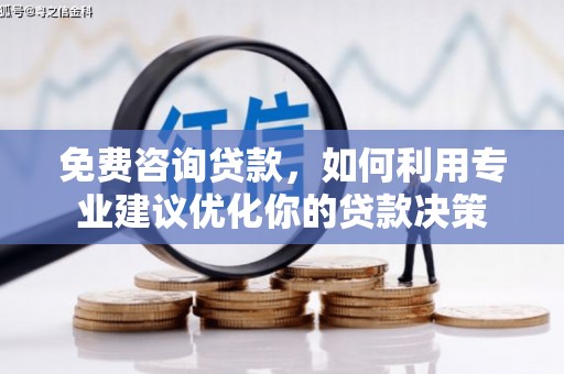 章丘免费咨询贷款，如何利用专业建议优化你的贷款决策