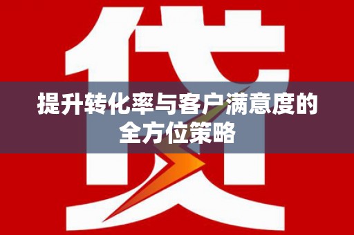章丘提升转化率与客户满意度的全方位策略