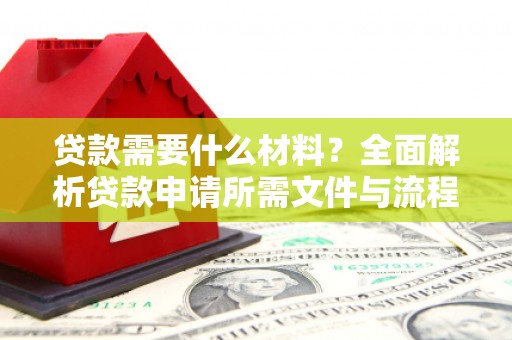 章丘贷款需要什么材料？全面解析贷款申请所需文件与流程
