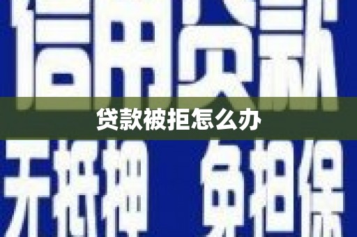 章丘贷款被拒怎么办