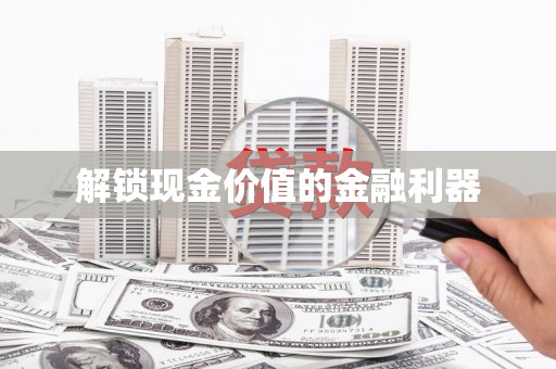 章丘解锁现金价值的金融利器