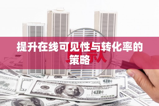 章丘提升在线可见性与转化率的策略