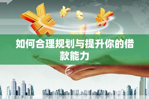 章丘如何合理规划与提升你的借款能力
