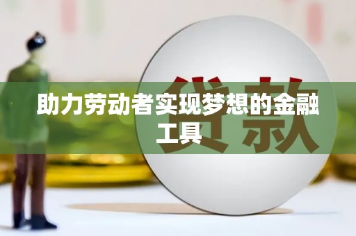 章丘助力劳动者实现梦想的金融工具