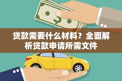 章丘贷款需要什么材料？全面解析贷款申请所需文件