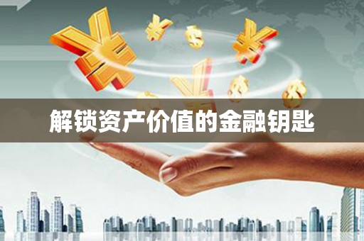 章丘解锁资产价值的金融钥匙