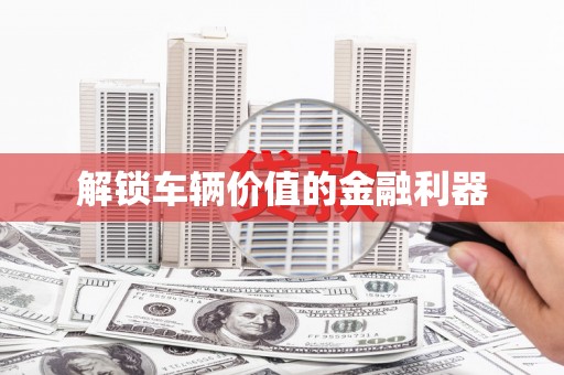 章丘解锁车辆价值的金融利器