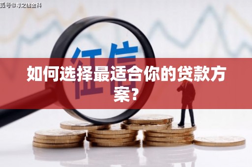 章丘如何选择最适合你的贷款方案？