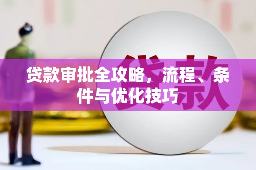 章丘贷款审批全攻略，流程、条件与优化技巧