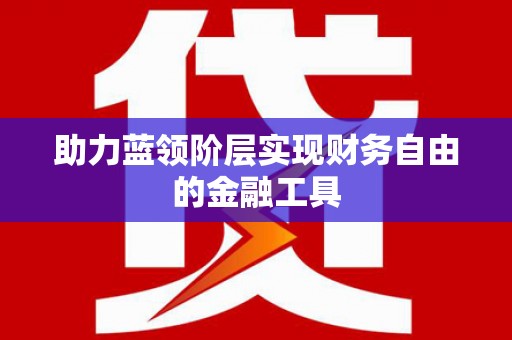章丘助力蓝领阶层实现财务自由的金融工具