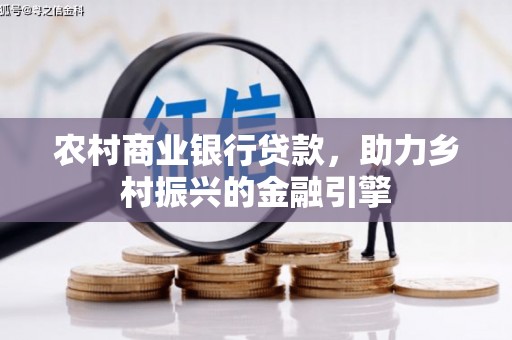章丘农村商业银行贷款，助力乡村振兴的金融引擎