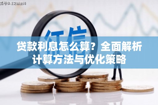 章丘贷款利息怎么算？全面解析计算方法与优化策略