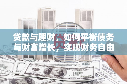 章丘贷款与理财，如何平衡债务与财富增长，实现财务自由