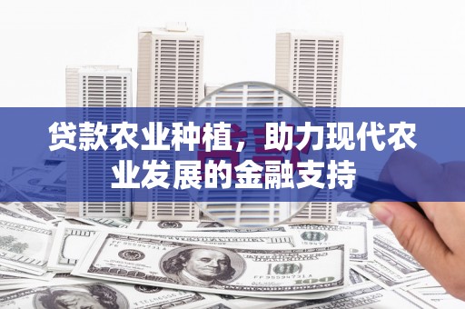章丘贷款农业种植，助力现代农业发展的金融支持