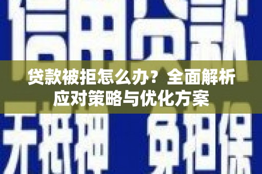 章丘贷款被拒怎么办？全面解析应对策略与优化方案