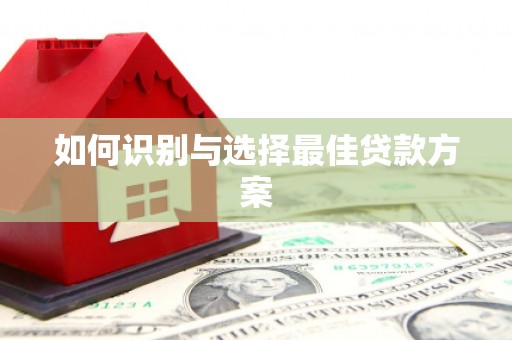 章丘如何识别与选择最佳贷款方案