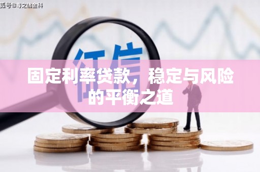 章丘固定利率贷款，稳定与风险的平衡之道