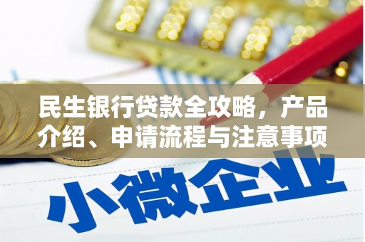 章丘民生银行贷款全攻略，产品介绍、申请流程与注意事项