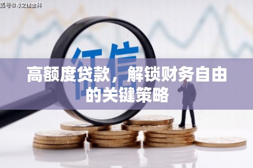 章丘高额度贷款，解锁财务自由的关键策略